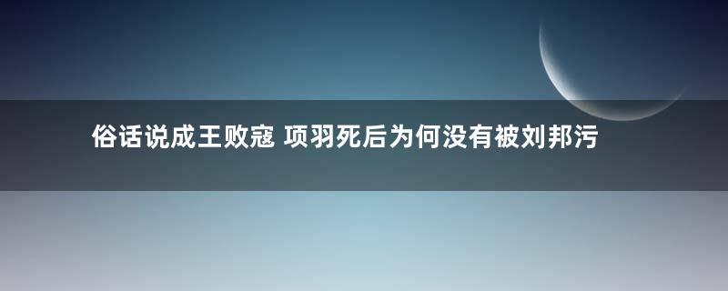 俗话说成王败寇 项羽死后为何没有被刘邦污名化